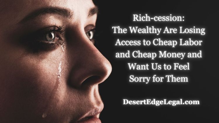The Rich-cession: The Wealthy are Losing Access to Cheap Labor and Borrowing Costs and Want You to Feel Sorry for Them